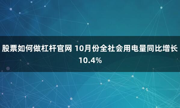 股票如何做杠杆官网 10月份全社会用电量同比增长10.4%