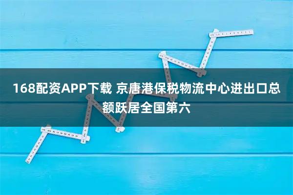 168配资APP下载 京唐港保税物流中心进出口总额跃居全国第六