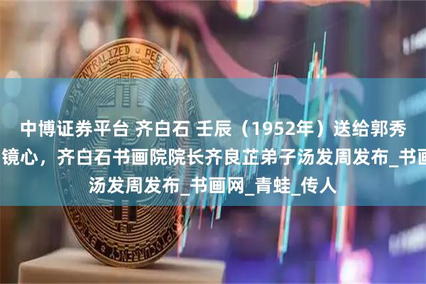 中博证券平台 齐白石 壬辰（1952年）送给郭秀仪的作 蛙戏图 镜心，齐白石书画院院长齐良芷弟子汤发周发布_书画网_青蛙_传人