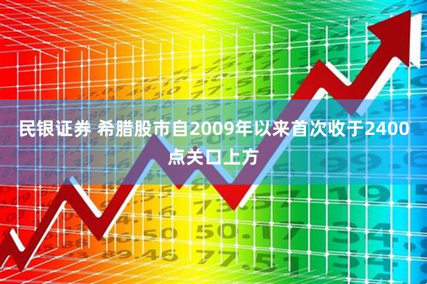 民银证券 希腊股市自2009年以来首次收于2400点关口上方
