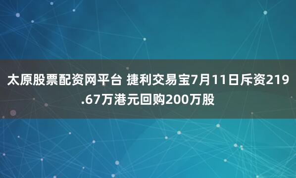 太原股票配资网平台 捷利交易宝7月11日斥资219.67万港元回购200万股