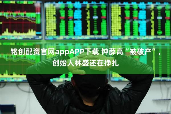 铭创配资官网appAPP下载 钟薛高“被破产”，创始人林盛还在挣扎