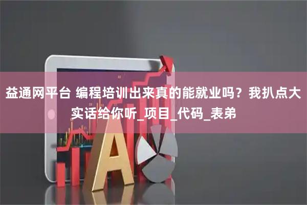 益通网平台 编程培训出来真的能就业吗？我扒点大实话给你听_项目_代码_表弟