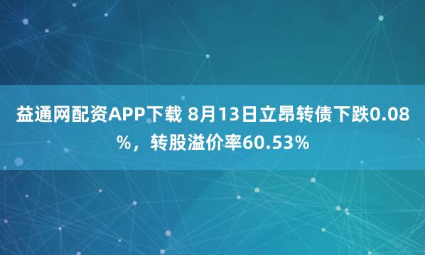 益通网配资APP下载 8月13日立昂转债下跌0.08%，转股溢价率60.53%