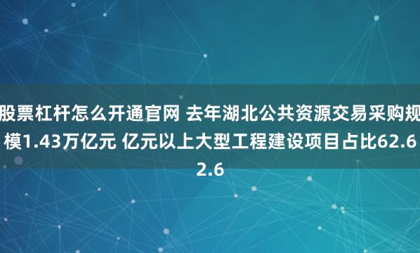 股票杠杆怎么开通官网 去年湖北公共资源交易采购规模1.43万亿元 亿元以上大型工程建设项目占比62.6