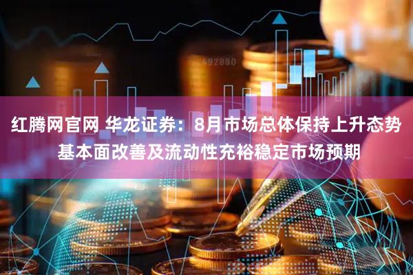 红腾网官网 华龙证券：8月市场总体保持上升态势 基本面改善及流动性充裕稳定市场预期