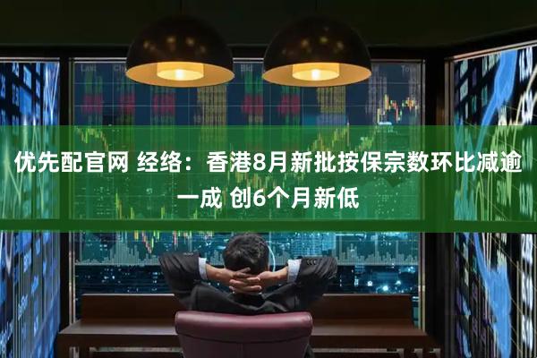 优先配官网 经络：香港8月新批按保宗数环比减逾一成 创6个月新低