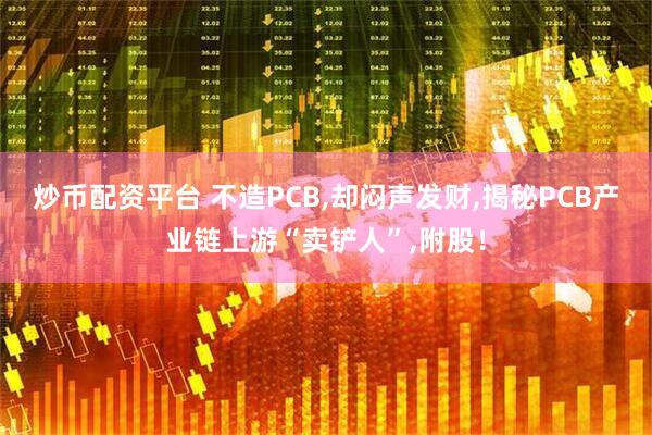 炒币配资平台 不造PCB,却闷声发财,揭秘PCB产业链上游“卖铲人”,附股！